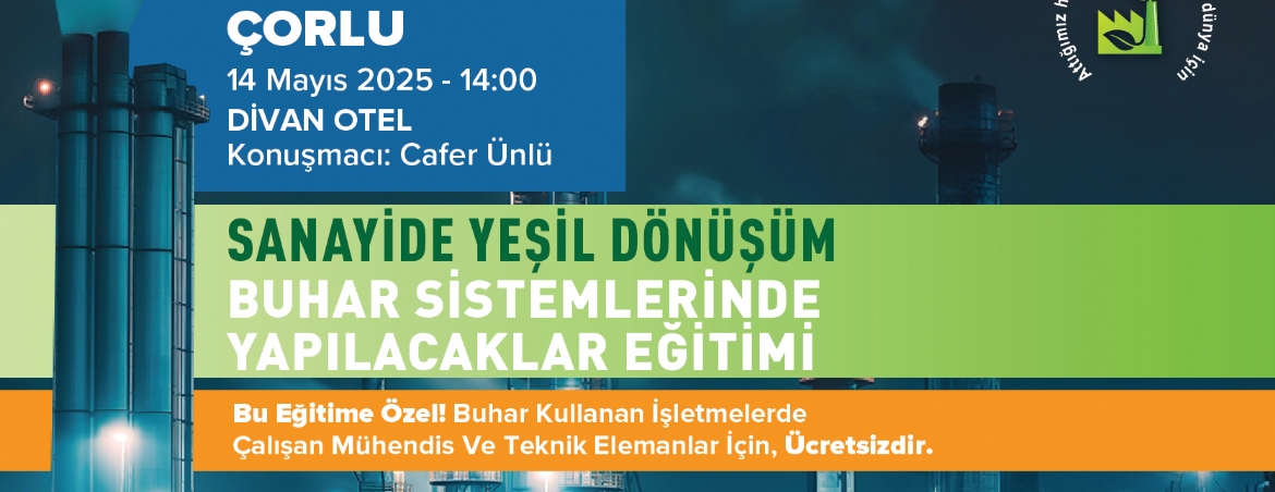 SANAYİDE YEŞİL DÖNÜŞÜM BUHAR SİSTEMLERİNDE YAPILACAKLAR ÇORLU EĞİTİMİ